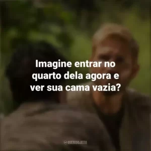 Imagine entrar no quarto dela agora e ver sua cama vazia? Som da Liberdade (Filme)