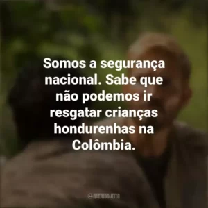 Somos a segurança nacional. Sabe que não podemos ir resgatar crianças hondurenhas na Colômbia. Som da Liberdade (Filme)