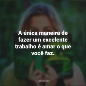 A única maneira de fazer um excelente trabalho é amar o que você faz. Story