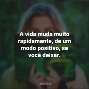 A vida muda muito rapidamente, de um modo positivo, se você deixar. Story