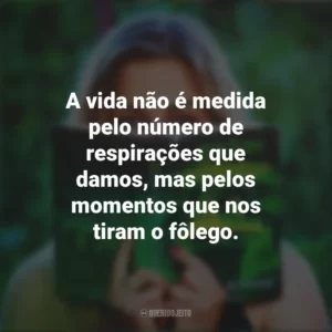 A vida não é medida pelo número de respirações que damos, mas pelos momentos que nos tiram o fôlego. Story