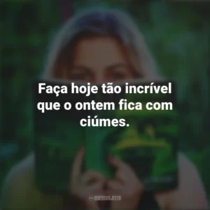 Faça hoje tão incrível que o ontem fica com ciúmes. Story