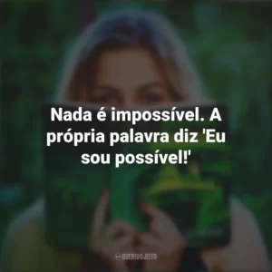 Nada é impossível. A própria palavra diz ‘Eu sou possível!’ Story