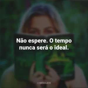 Não espere. O tempo nunca será o ideal. Story