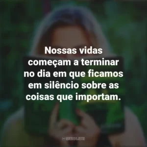 Nossas vidas começam a terminar no dia em que ficamos em silêncio sobre as coisas que importam. Story
