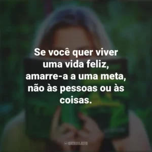 Se você quer viver uma vida feliz, amarre-a a uma meta, não às pessoas ou às coisas. Story