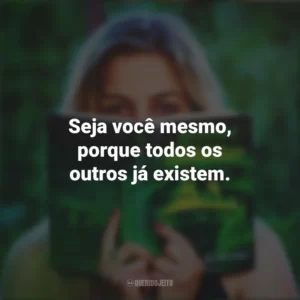 Seja você mesmo, porque todos os outros já existem. Story