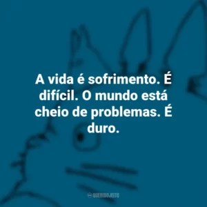A vida é sofrimento. É difícil. O mundo está cheio de problemas. É duro. – Princesa Mononoke. Studio Ghibli