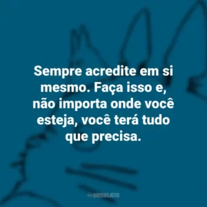 Sempre acredite em si mesmo. Faça isso e, não importa onde você esteja, você terá tudo que precisa. – O Castelo no Céu. Studio Ghibli
