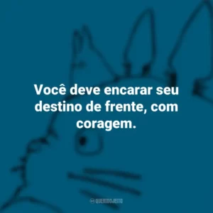 Você deve encarar seu destino de frente, com coragem. – Princesa Mononoke. Studio Ghibli