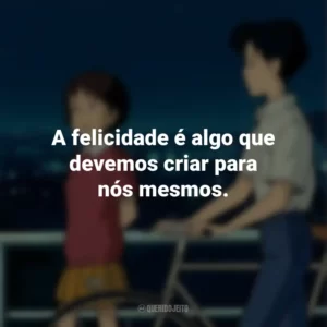 A felicidade é algo que devemos criar para nós mesmos. Sussurros do Coração (Filme)