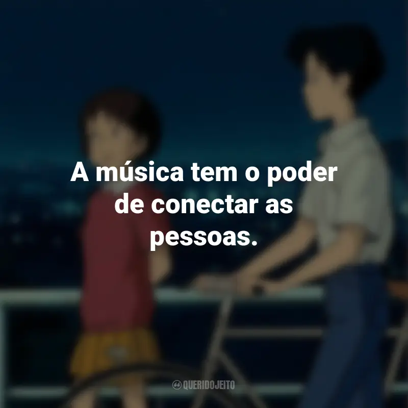 Frases do Filme Sussurros do Coração: A música tem o poder de conectar as pessoas.