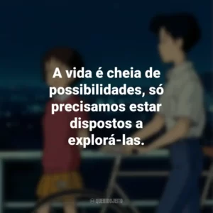 A vida é cheia de possibilidades, só precisamos estar dispostos a explorá-las. Sussurros do Coração (Filme)
