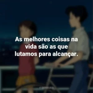 As melhores coisas na vida são as que lutamos para alcançar. Sussurros do Coração (Filme)