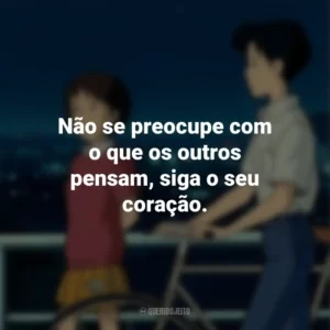 Não se preocupe com o que os outros pensam, siga o seu coração. Sussurros do Coração (Filme)