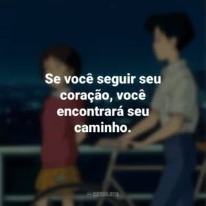 Se você seguir seu coração, você encontrará seu caminho. Sussurros do Coração (Filme)