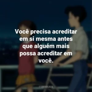Você precisa acreditar em si mesma antes que alguém mais possa acreditar em você. Sussurros do Coração (Filme)