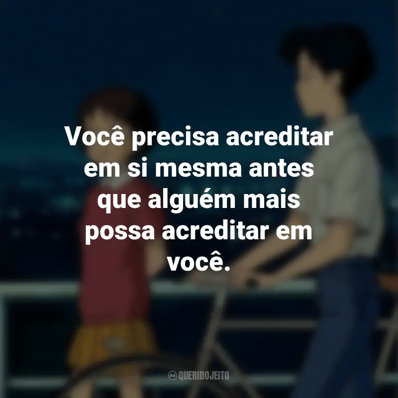 Frases do Filme Sussurros do Coração: Você precisa acreditar em si mesma antes que alguém mais possa acreditar em você.