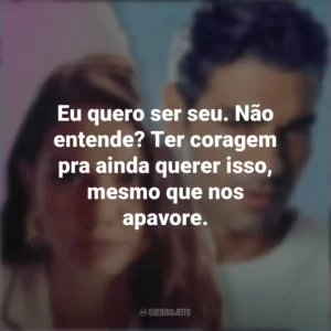 Eu quero ser seu. Não entende? Ter coragem pra ainda querer isso, mesmo que nos apavore. Táticas do Amor 2 (Filme)