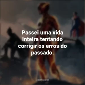 Passei uma vida inteira tentando corrigir os erros do passado. The Flash (2023)