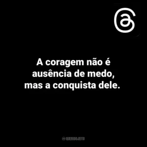 A coragem não é ausência de medo, mas a conquista dele. Threads