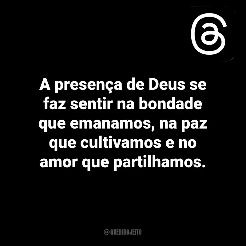 Frases para Threads: A presença de Deus se faz sentir na bondade que emanamos, na paz que cultivamos e no amor que partilhamos.