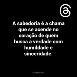 A sabedoria é a chama que se acende no coração de quem busca a verdade com humildade e sinceridade. Threads