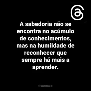 A sabedoria não se encontra no acúmulo de conhecimentos, mas na humildade de reconhecer que sempre há mais a aprender. Threads
