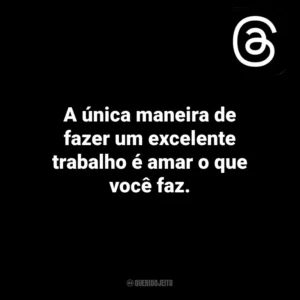 A única maneira de fazer um excelente trabalho é amar o que você faz. Threads