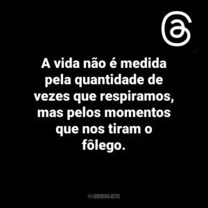 A vida não é medida pela quantidade de vezes que respiramos, mas pelos momentos que nos tiram o fôlego. Threads