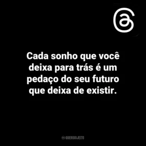 Cada sonho que você deixa para trás é um pedaço do seu futuro que deixa de existir. Threads