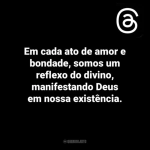 Em cada ato de amor e bondade, somos um reflexo do divino, manifestando Deus em nossa existência. Threads