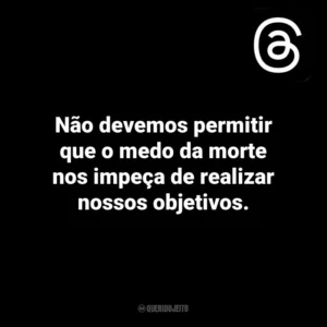 Não devemos permitir que o medo da morte nos impeça de realizar nossos objetivos. Threads