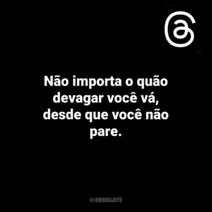 Não importa o quão devagar você vá, desde que você não pare. Threads