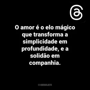 O amor é o elo mágico que transforma a simplicidade em profundidade, e a solidão em companhia. Threads