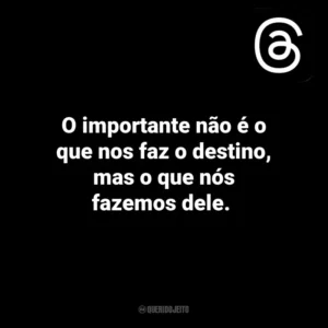 O importante não é o que nos faz o destino, mas o que nós fazemos dele. Threads