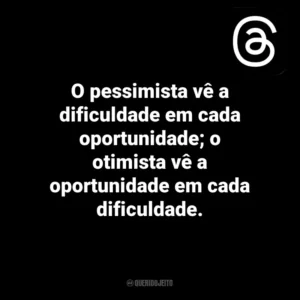 O pessimista vê a dificuldade em cada oportunidade; o otimista vê a oportunidade em cada dificuldade. Threads