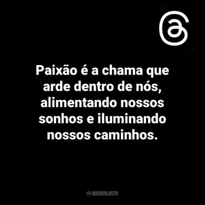 Paixão é a chama que arde dentro de nós, alimentando nossos sonhos e iluminando nossos caminhos. Threads