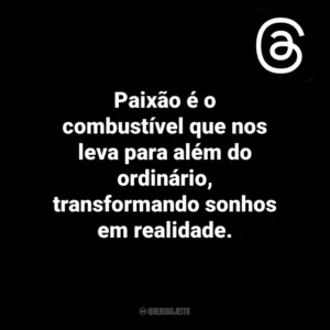 Paixão é o combustível que nos leva para além do ordinário, transformando sonhos em realidade. Threads