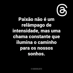 Paixão não é um relâmpago de intensidade, mas uma chama constante que ilumina o caminho para os nossos sonhos. Threads