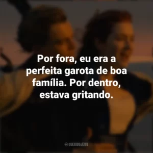 Por fora, eu era a perfeita garota de boa família. Por dentro, estava gritando. Titanic (Filme)