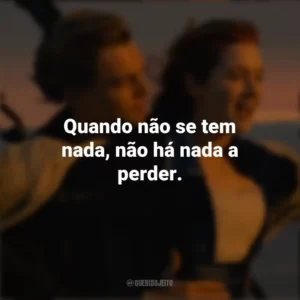 Quando não se tem nada, não há nada a perder. Titanic (Filme)