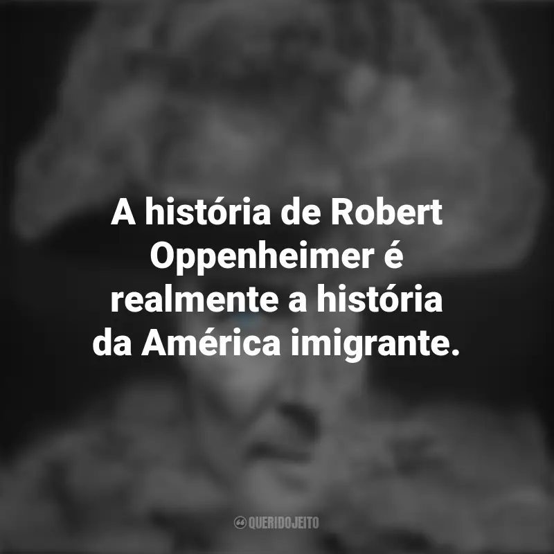 Frases do Filme To End All War - Oppenheimer e the Atomic Bomb: A história de Robert Oppenheimer é realmente a história da América imigrante.