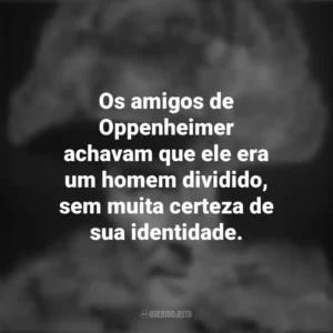 Os amigos de Oppenheimer achavam que ele era um homem dividido, sem muita certeza de sua identidade. To End All War – Oppenheimer e the Atomic Bomb (Documentário)