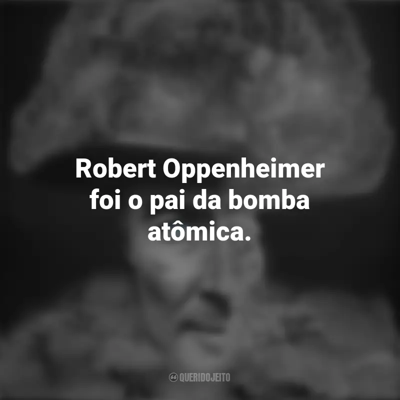 Frases do To End All War - Oppenheimer e the Atomic Bomb Filme: Robert Oppenheimer foi o pai da bomba atômica.