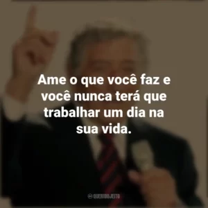 Ame o que você faz e você nunca terá que trabalhar um dia na sua vida. Tony Bennett