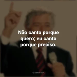 Não canto porque quero; eu canto porque preciso. Tony Bennett