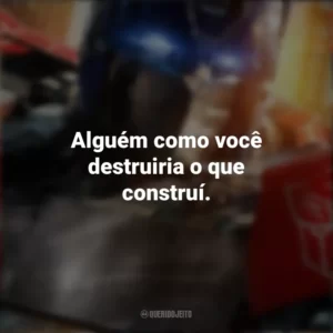 Alguém como você destruiria o que construí. Transformers: O Despertar das Feras (Filme)