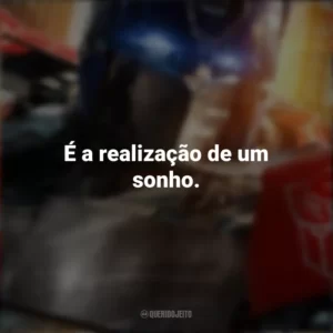 É a realização de um sonho. Transformers: O Despertar das Feras (Filme)