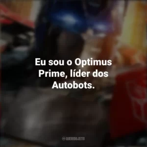 Eu sou o Optimus Prime, líder dos Autobots. Transformers: O Despertar das Feras (Filme)
